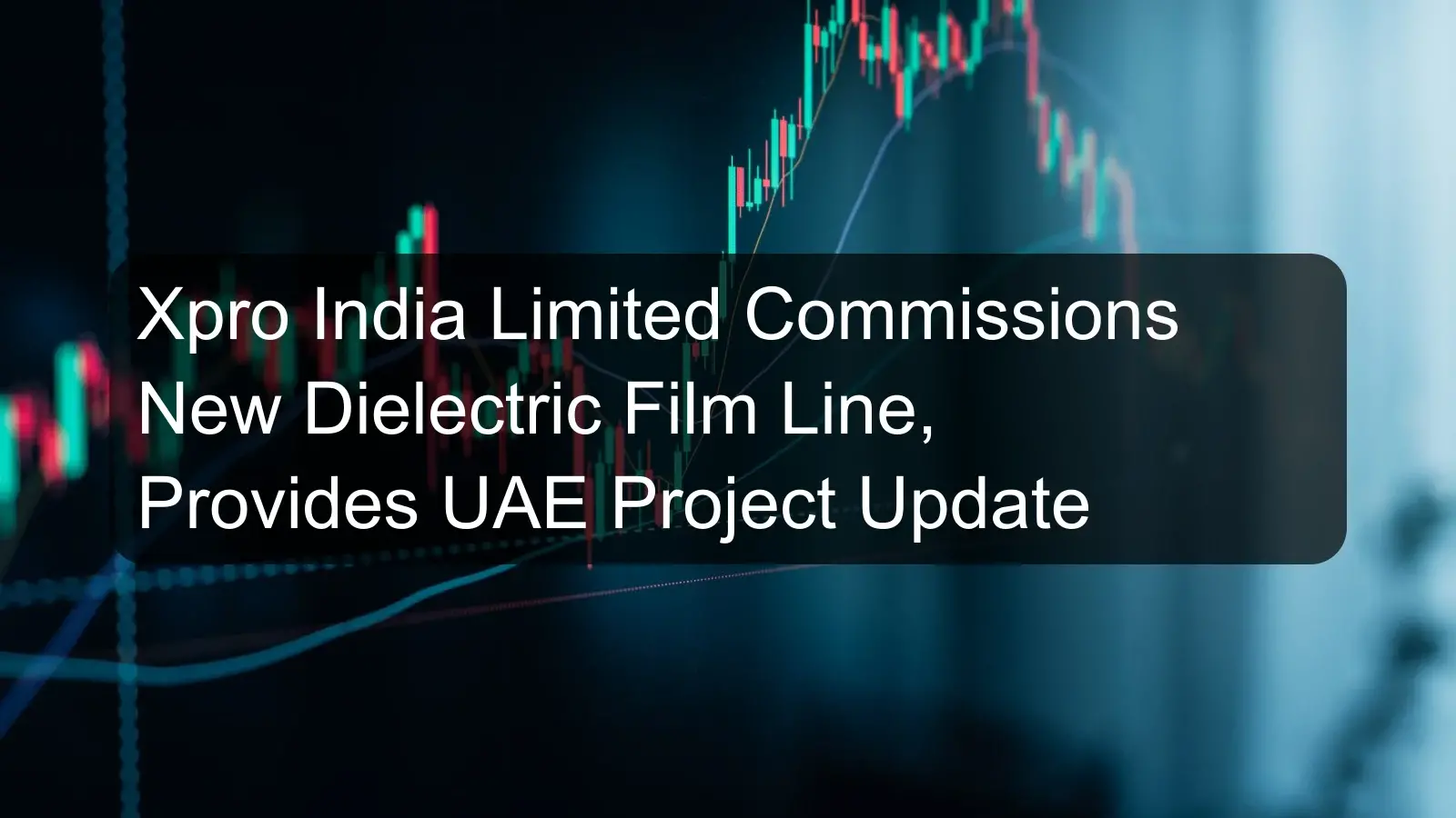 Xpro India Limited Commissions New Dielectric Film Line, Provides UAE Project Update