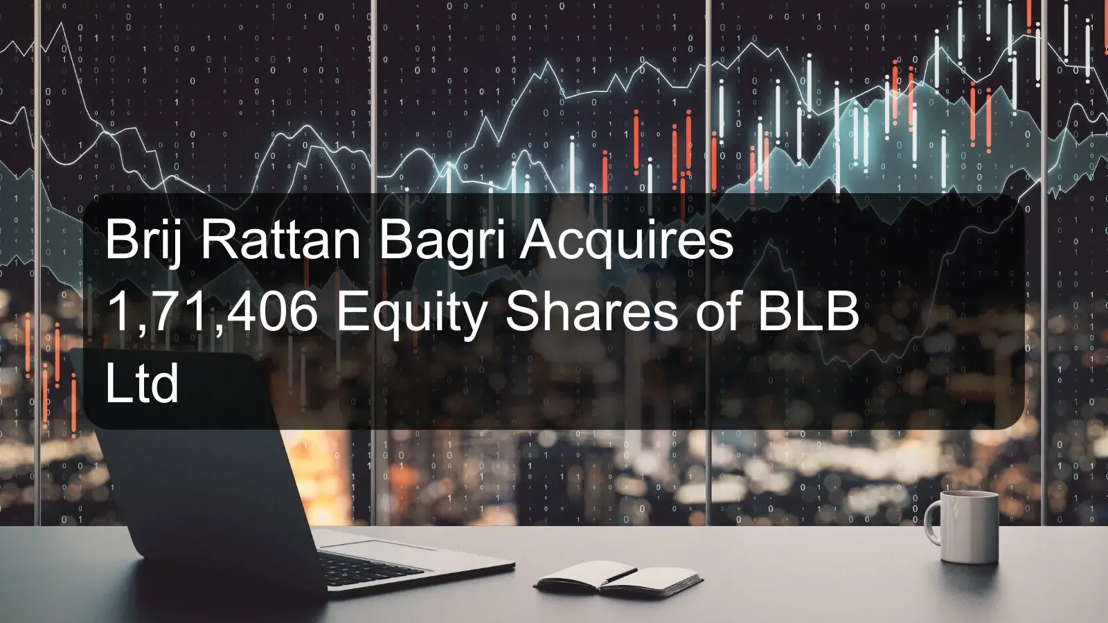 Brij Rattan Bagri Acquires 1,71,406 Equity Shares of BLB Ltd
