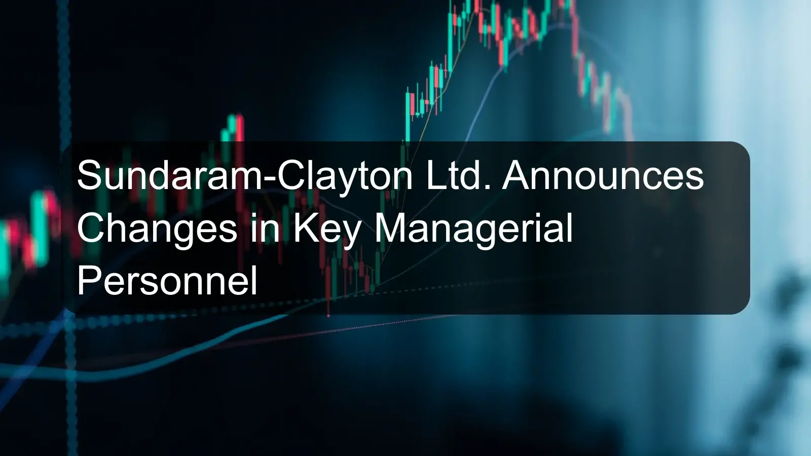 Sundaram-Clayton Ltd. Announces Changes in Key Managerial Personnel Sundaram-Clayton Ltd. Announces Changes in Key Managerial Personnel