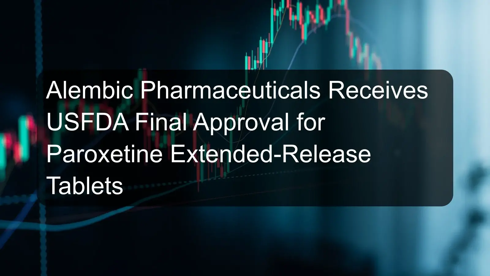 Alembic Pharmaceuticals Receives USFDA Final Approval for Paroxetine Extended-Release Tablets