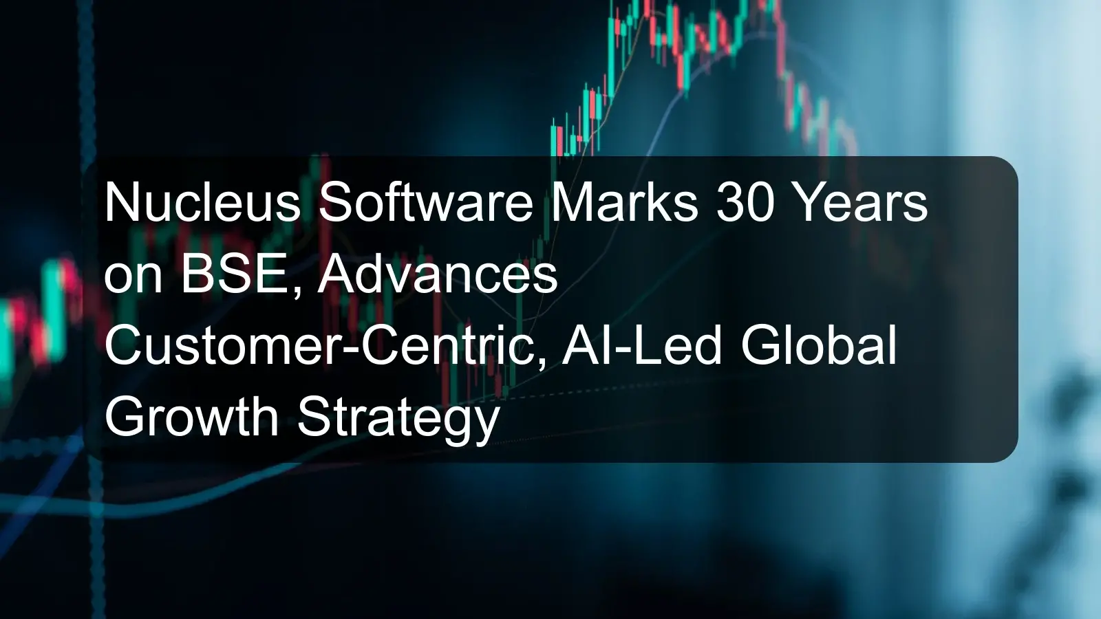 Nucleus Software Marks 30 Years on BSE, Advances Customer-Centric, AI-Led Global Growth Strategy