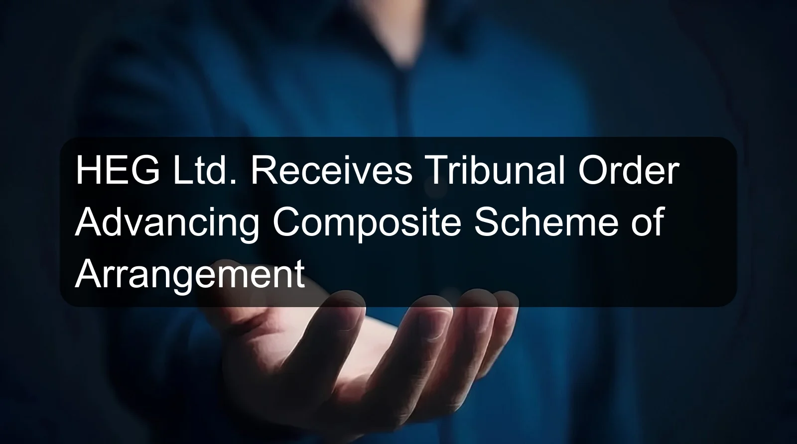 HEG Ltd. Receives Tribunal Order Advancing Composite Scheme of Arrangement