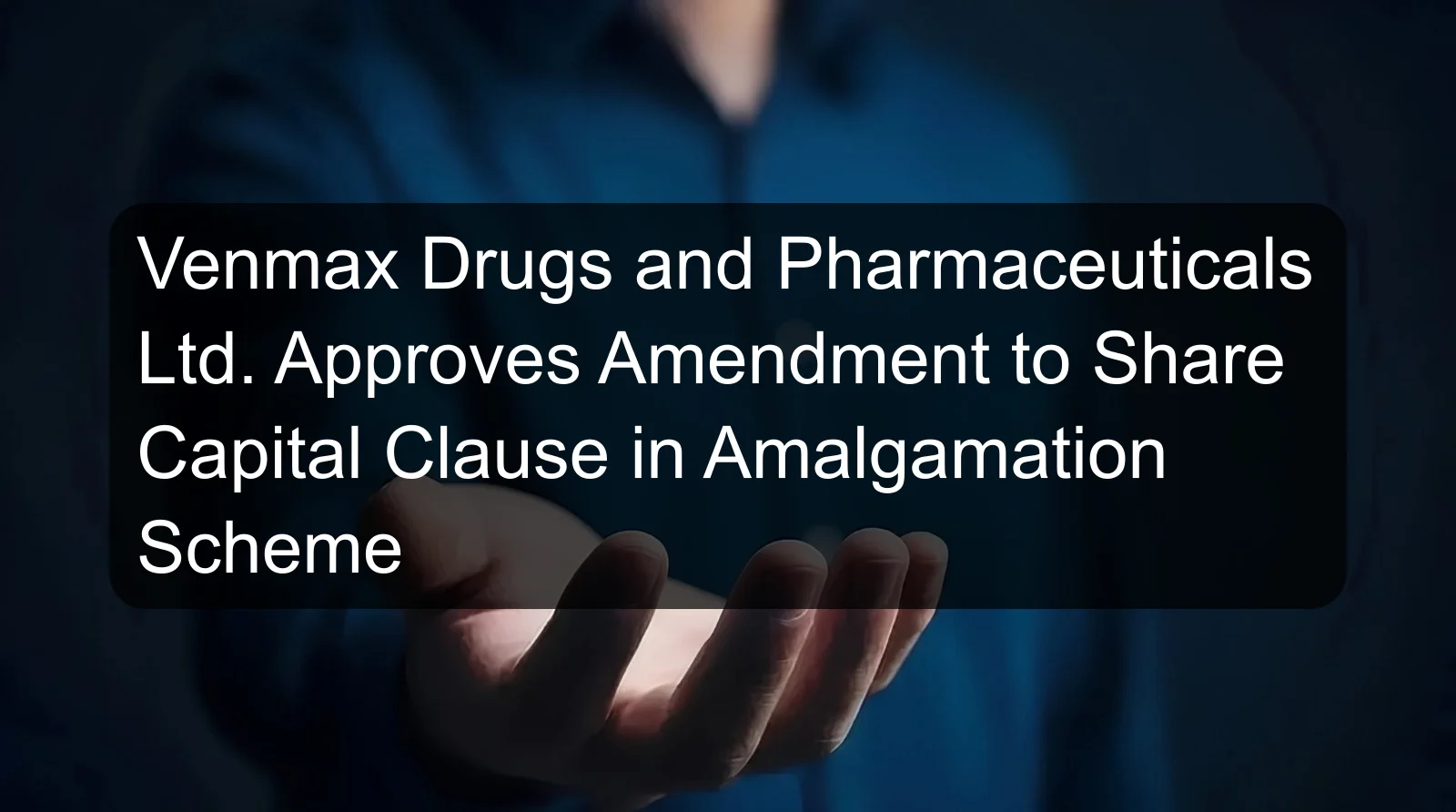 Venmax Drugs and Pharmaceuticals Ltd. Approves Amendment to Share Capital Clause in Amalgamation Scheme