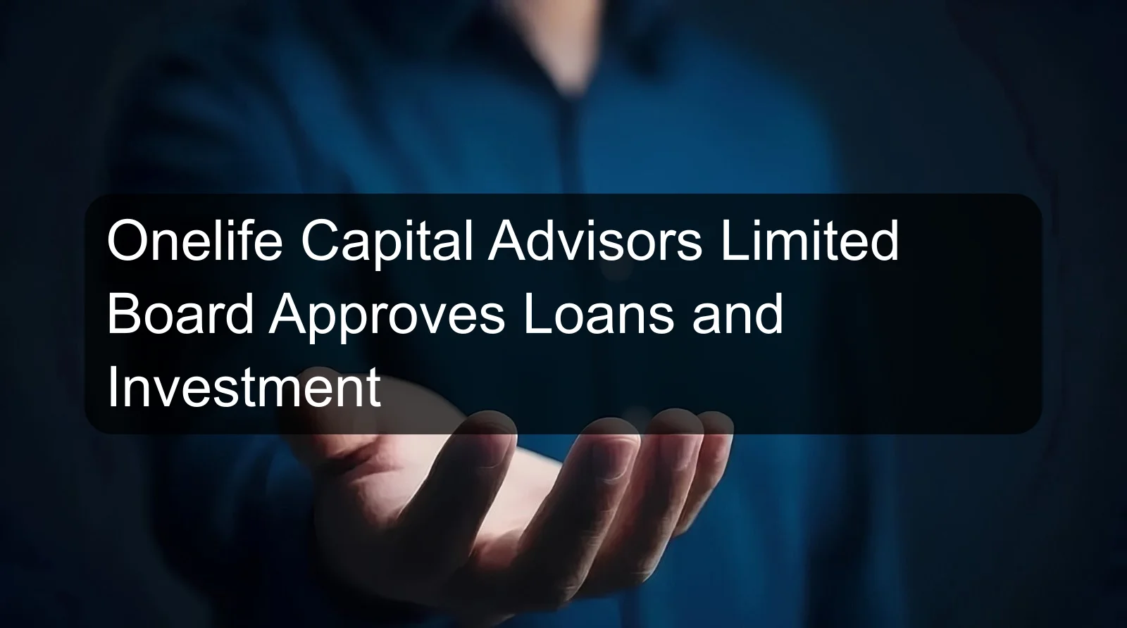 Onelife Capital Advisors Limited Board Approves Loans and Investment