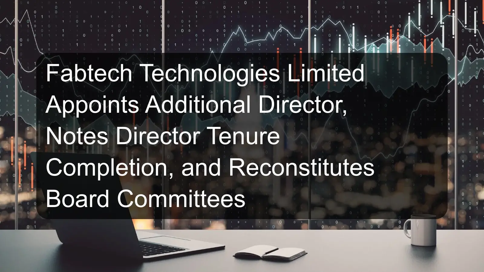Fabtech Technologies Limited Appoints Additional Director, Notes Director Tenure Completion, and Reconstitutes Board Committees Fabtech Technologies Limited Appoints Additional Director, Notes Director Tenure Completion, and Reconstitutes Board Committees