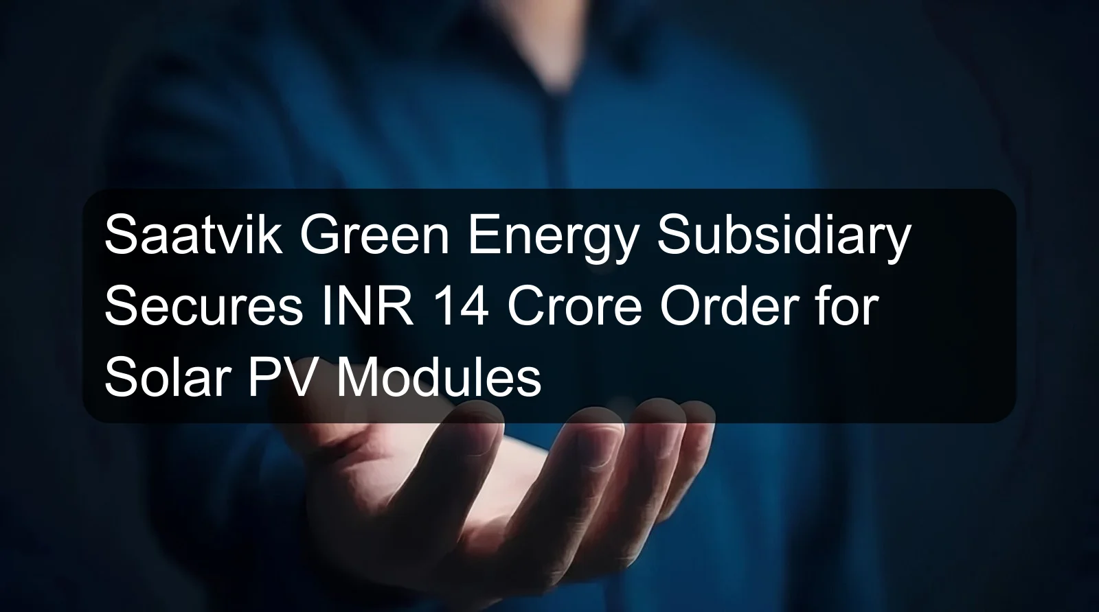 Saatvik Green Energy Subsidiary Secures INR 14 Crore Order for Solar PV Modules