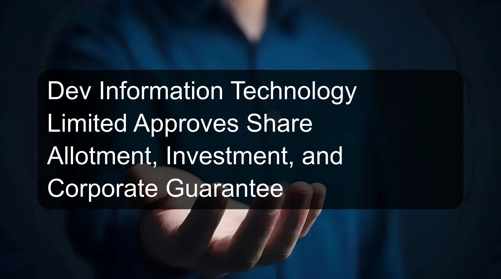 Dev Information Technology Limited Approves Share Allotment, Investment, and Corporate Guarantee