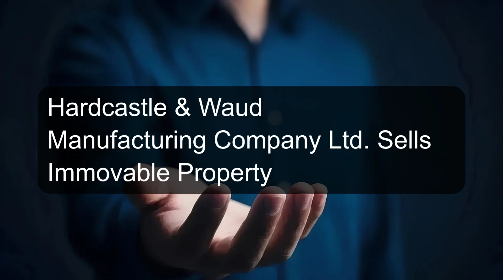 Hardcastle & Waud Manufacturing Company Ltd. Sells Immovable Property