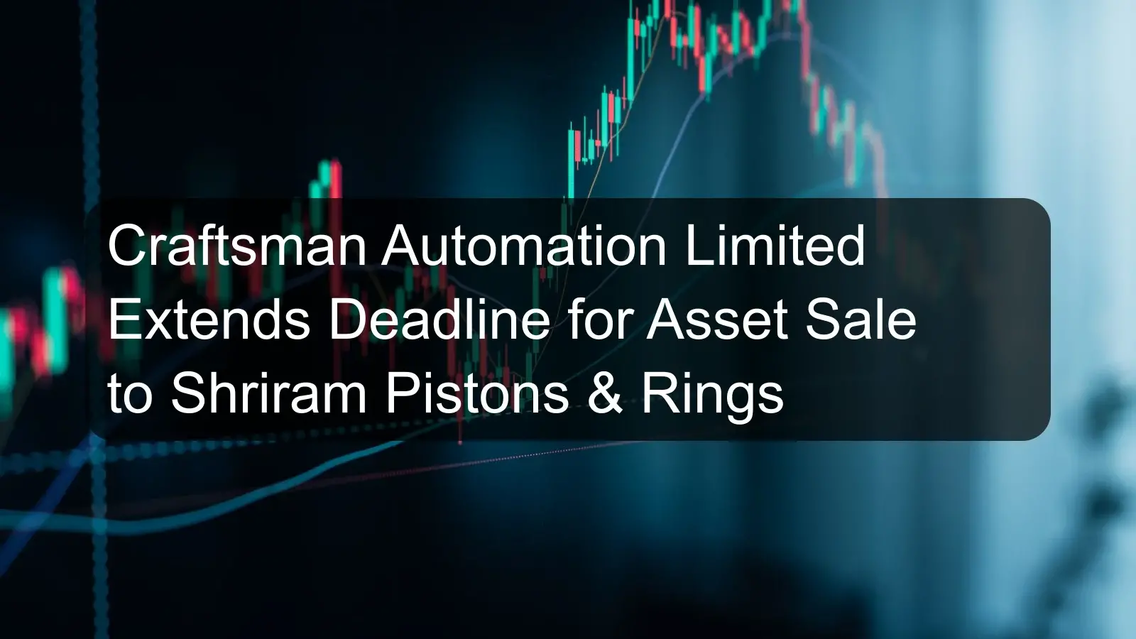 Craftsman Automation Limited Extends Deadline for Asset Sale to Shriram Pistons & Rings Craftsman Automation Limited Extends Deadline for Asset Sale to Shriram Pistons & Rings