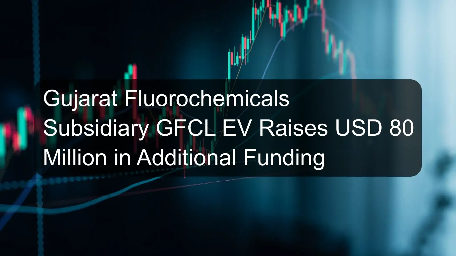 Gujarat Fluorochemicals Subsidiary GFCL EV Raises USD 80 Million in Additional Funding Gujarat Fluorochemicals Subsidiary GFCL EV Raises USD 80 Million in Additional Funding