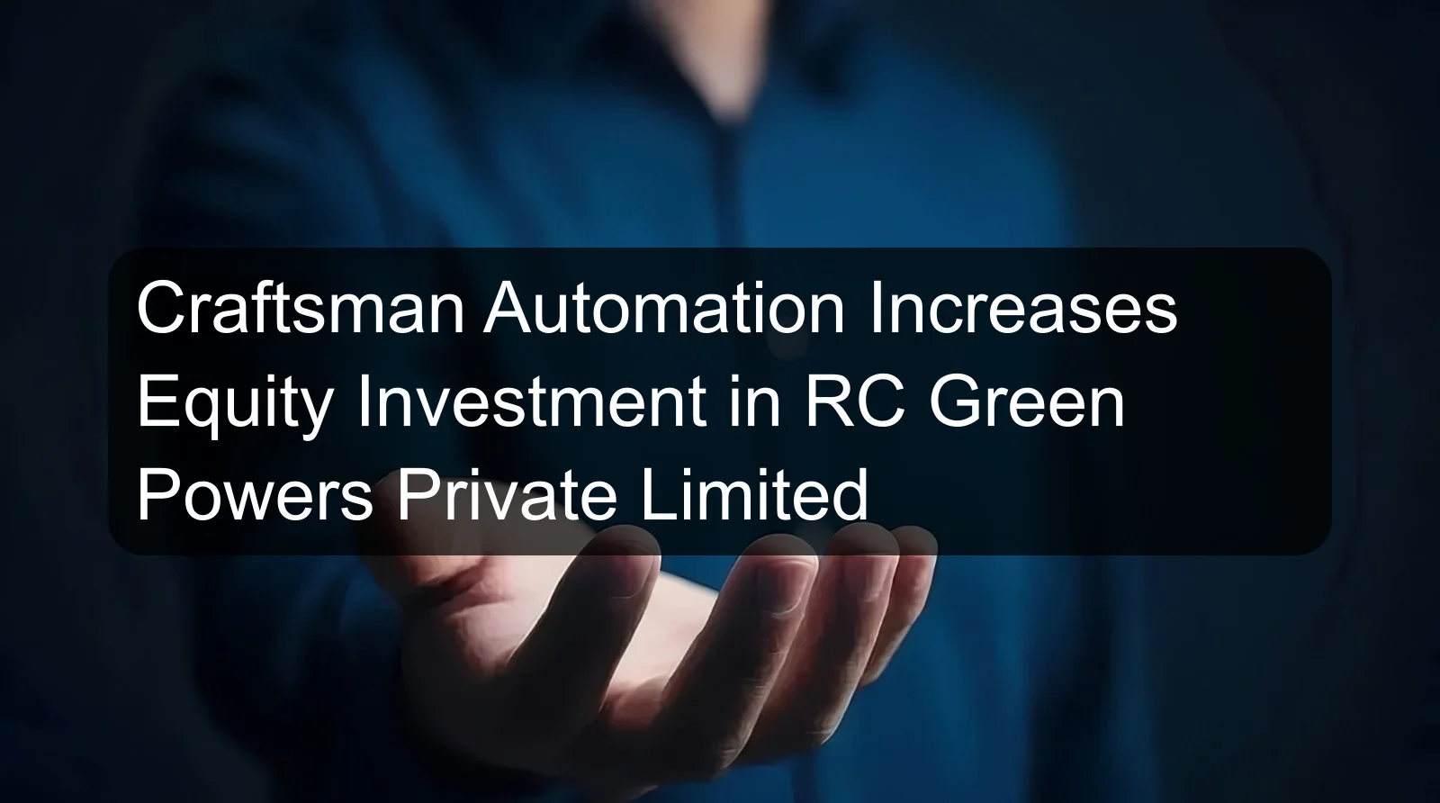 Craftsman Automation Increases Equity Investment in RC Green Powers Private Limited Craftsman Automation Increases Equity Investment in RC Green Powers Private Limited