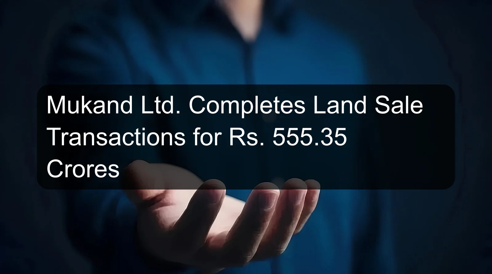 Mukand Ltd. Completes Land Sale Transactions for Rs. 555.35 Crores
