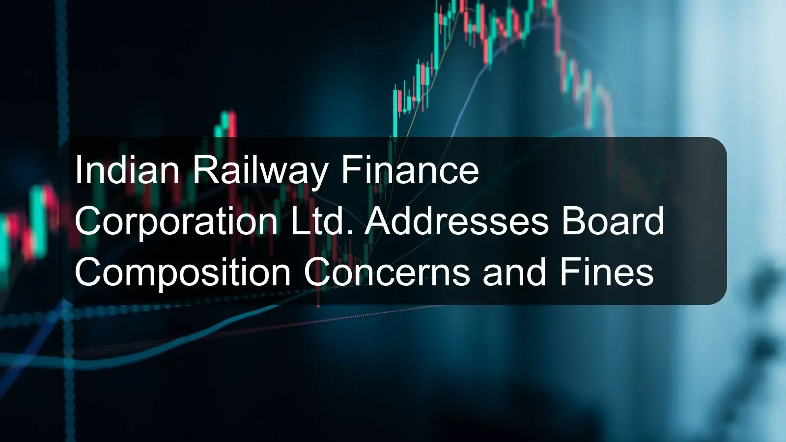 Indian Railway Finance Corporation Ltd. Addresses Board Composition Concerns and Fines