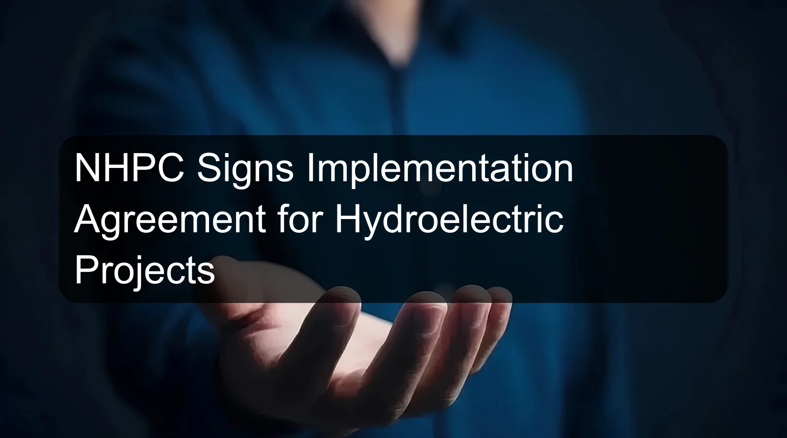 NHPC Signs Implementation Agreement for Hydroelectric Projects