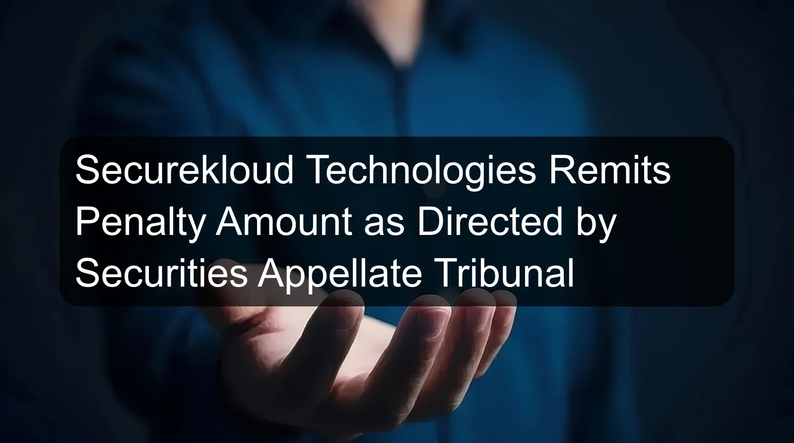 Securekloud Technologies Remits Penalty Amount as Directed by Securities Appellate Tribunal