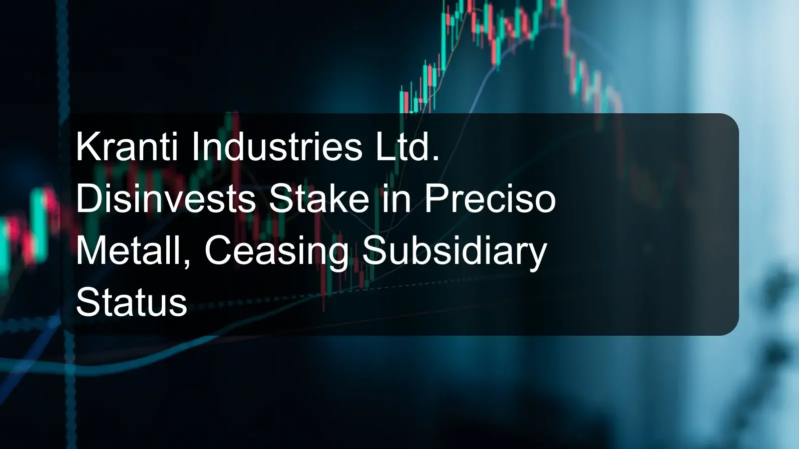 Kranti Industries Ltd. Disinvests Stake in Preciso Metall, Ceasing Subsidiary Status