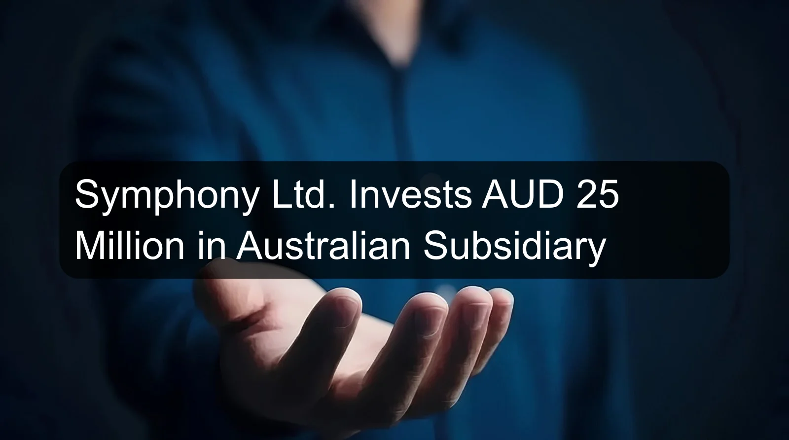 Symphony Ltd. Invests AUD 25 Million in Australian Subsidiary Symphony Ltd. Invests AUD 25 Million in Australian Subsidiary