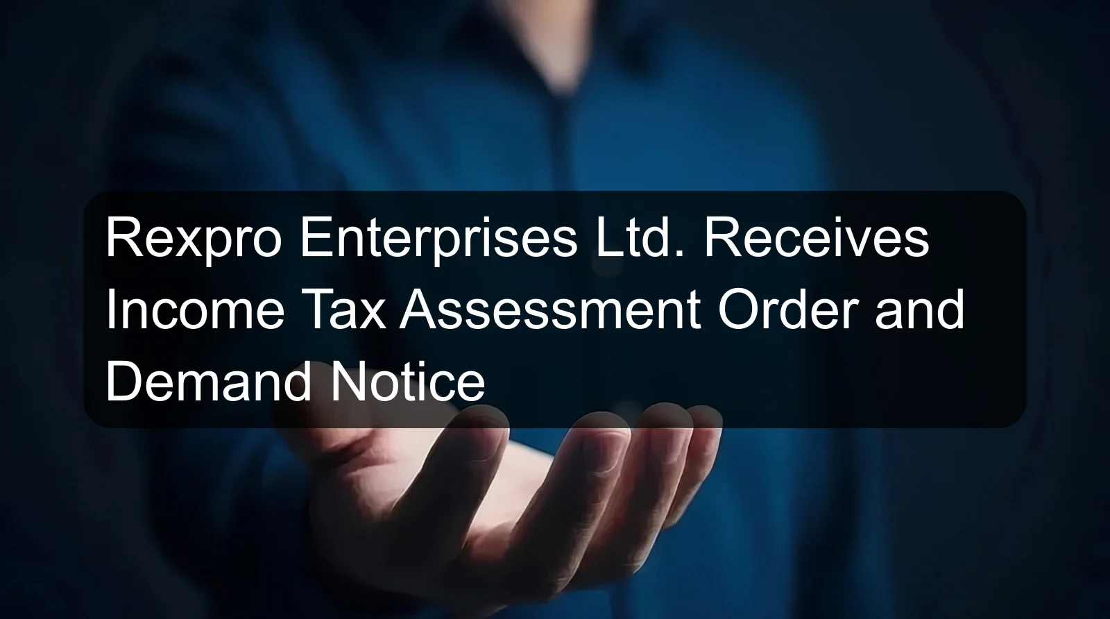 Rexpro Enterprises Ltd. Receives Income Tax Assessment Order and Demand Notice