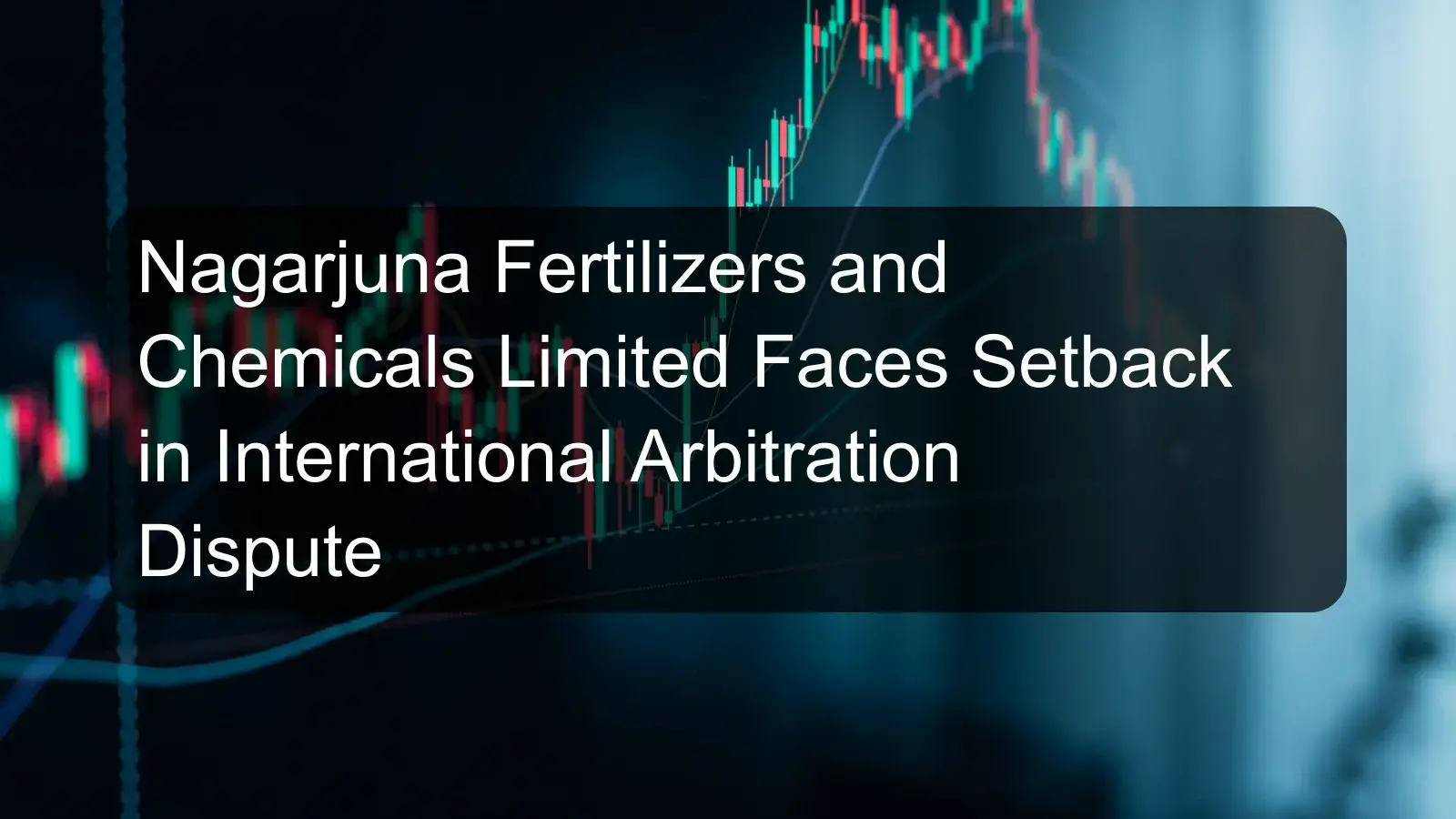 Nagarjuna Fertilizers and Chemicals Limited Faces Setback in International Arbitration Dispute Nagarjuna Fertilizers and Chemicals Limited Faces Setback in International Arbitration Dispute