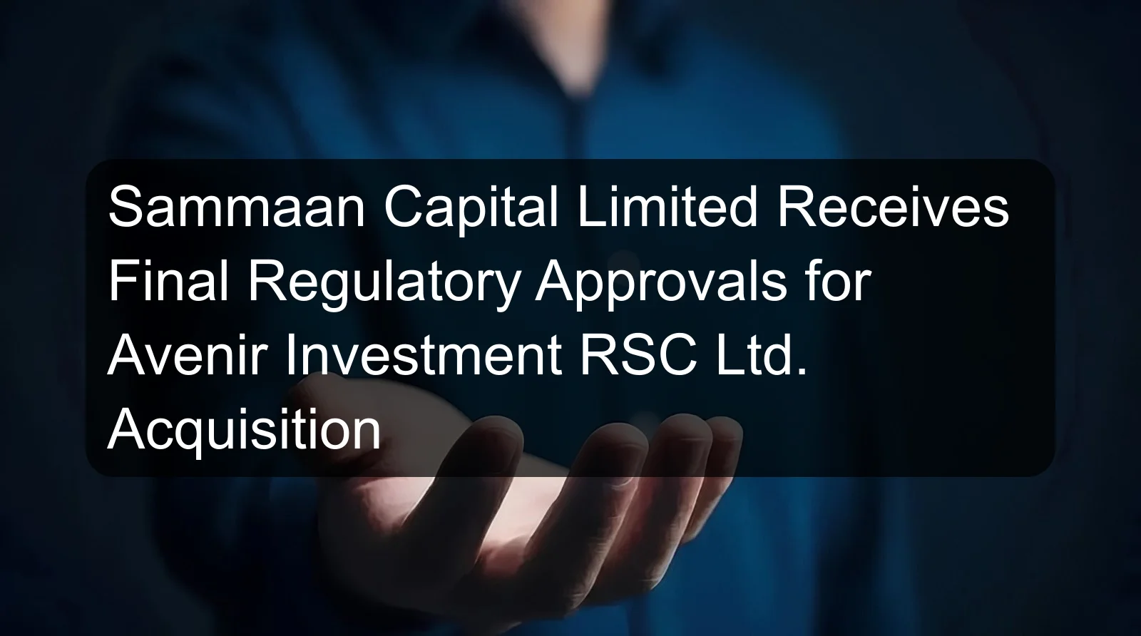 Sammaan Capital Limited Receives Final Regulatory Approvals for Avenir Investment RSC Ltd. Acquisition