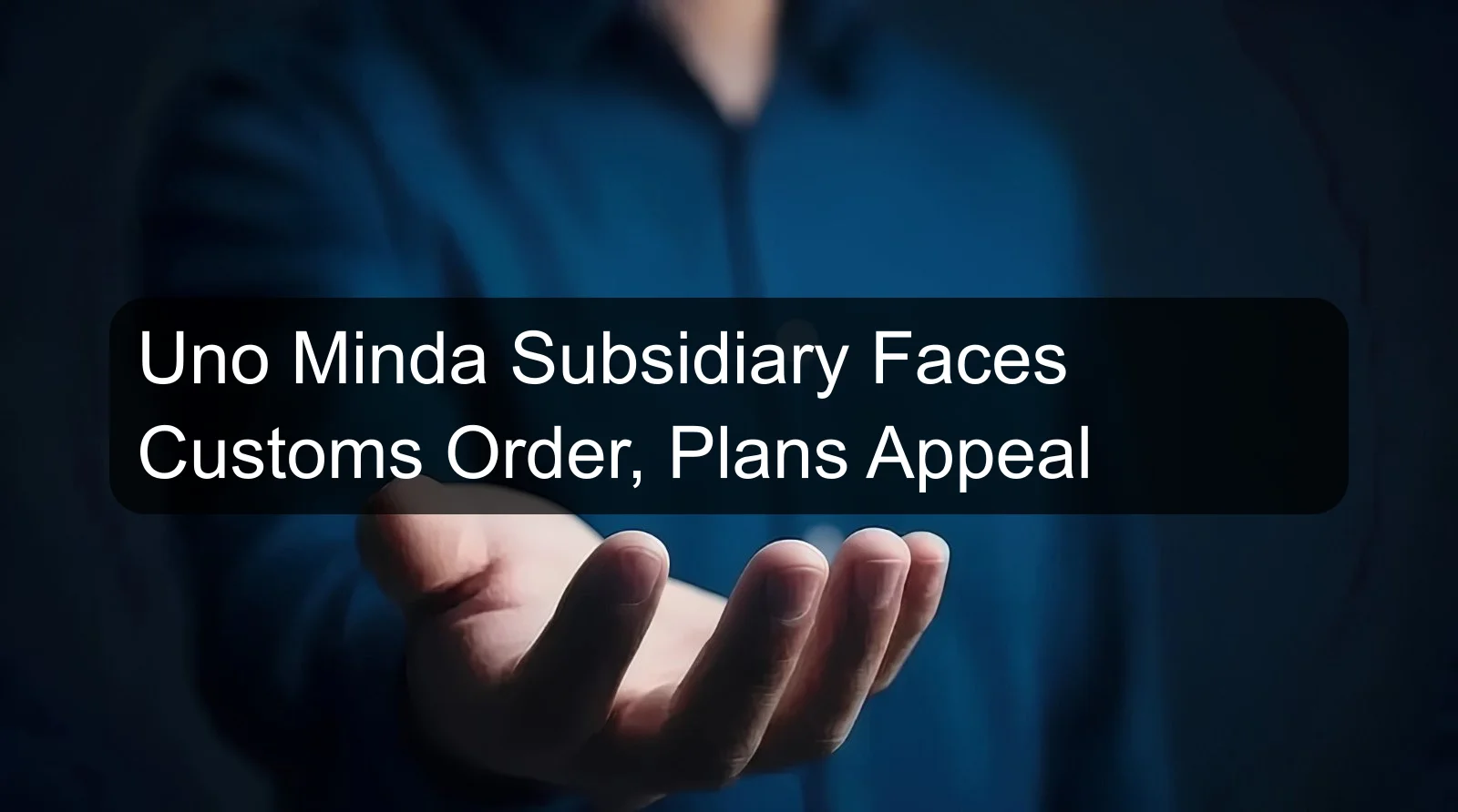 Uno Minda Subsidiary Faces Customs Order, Plans Appeal