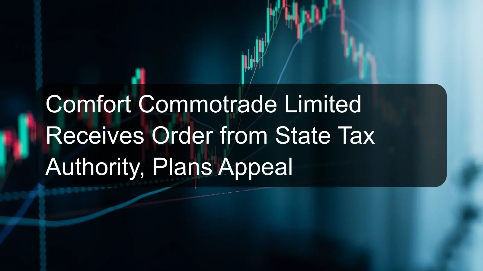 Comfort Commotrade Limited Receives Order from State Tax Authority, Plans Appeal