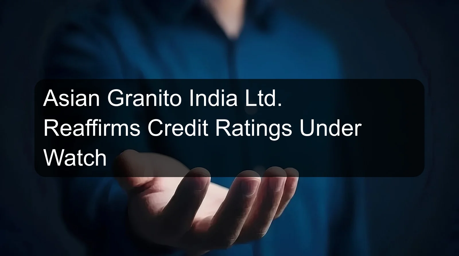 Asian Granito India Ltd. Reaffirms Credit Ratings Under Watch