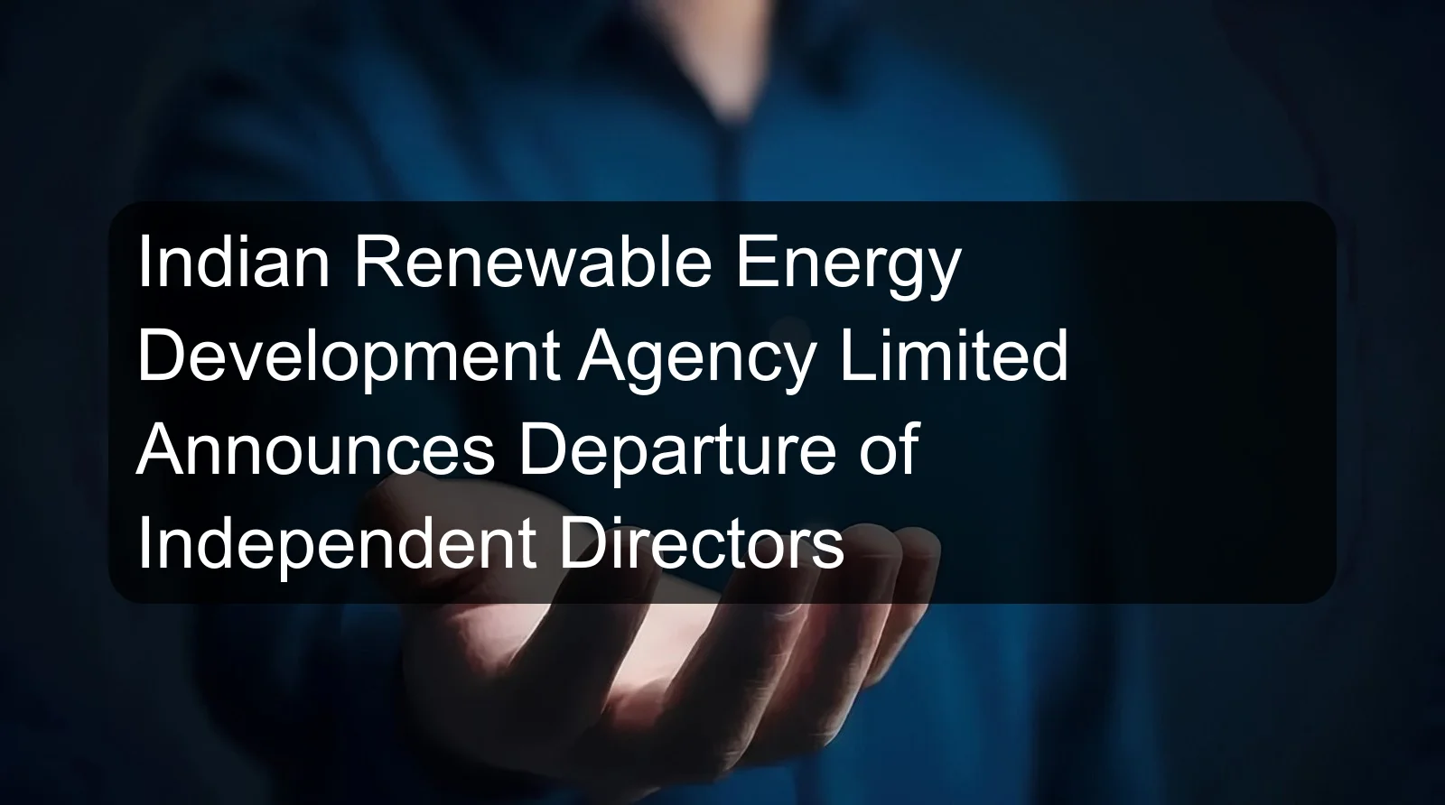 Indian Renewable Energy Development Agency Limited Announces Departure of Independent Directors