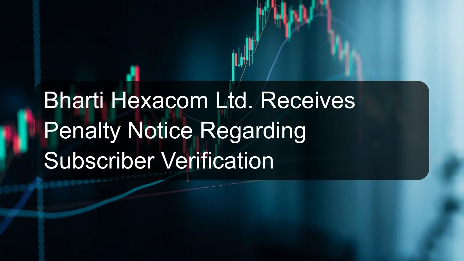 Bharti Hexacom Ltd. Receives Penalty Notice Regarding Subscriber Verification