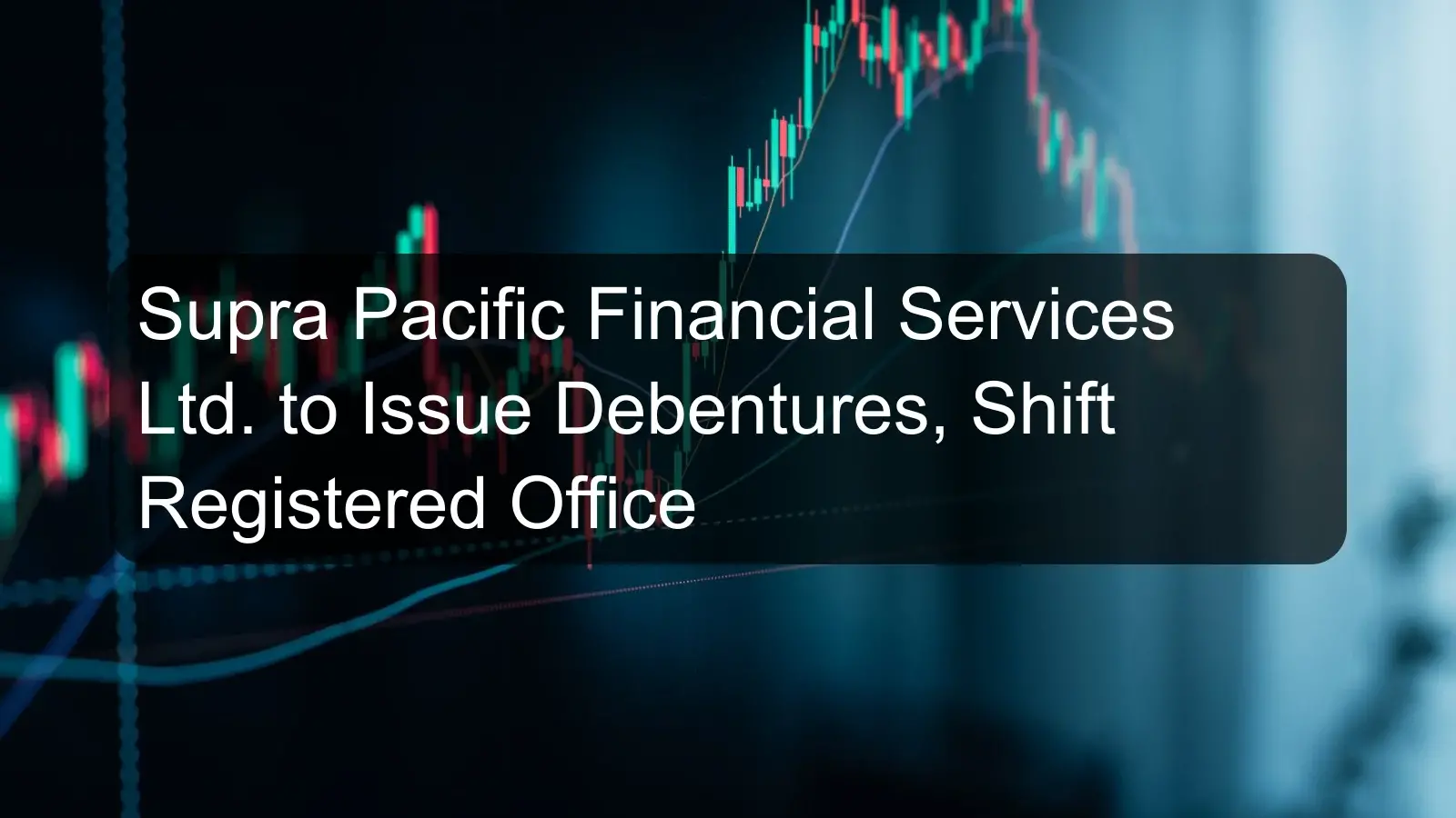 Supra Pacific Financial Services Ltd. to Issue Debentures, Shift Registered Office