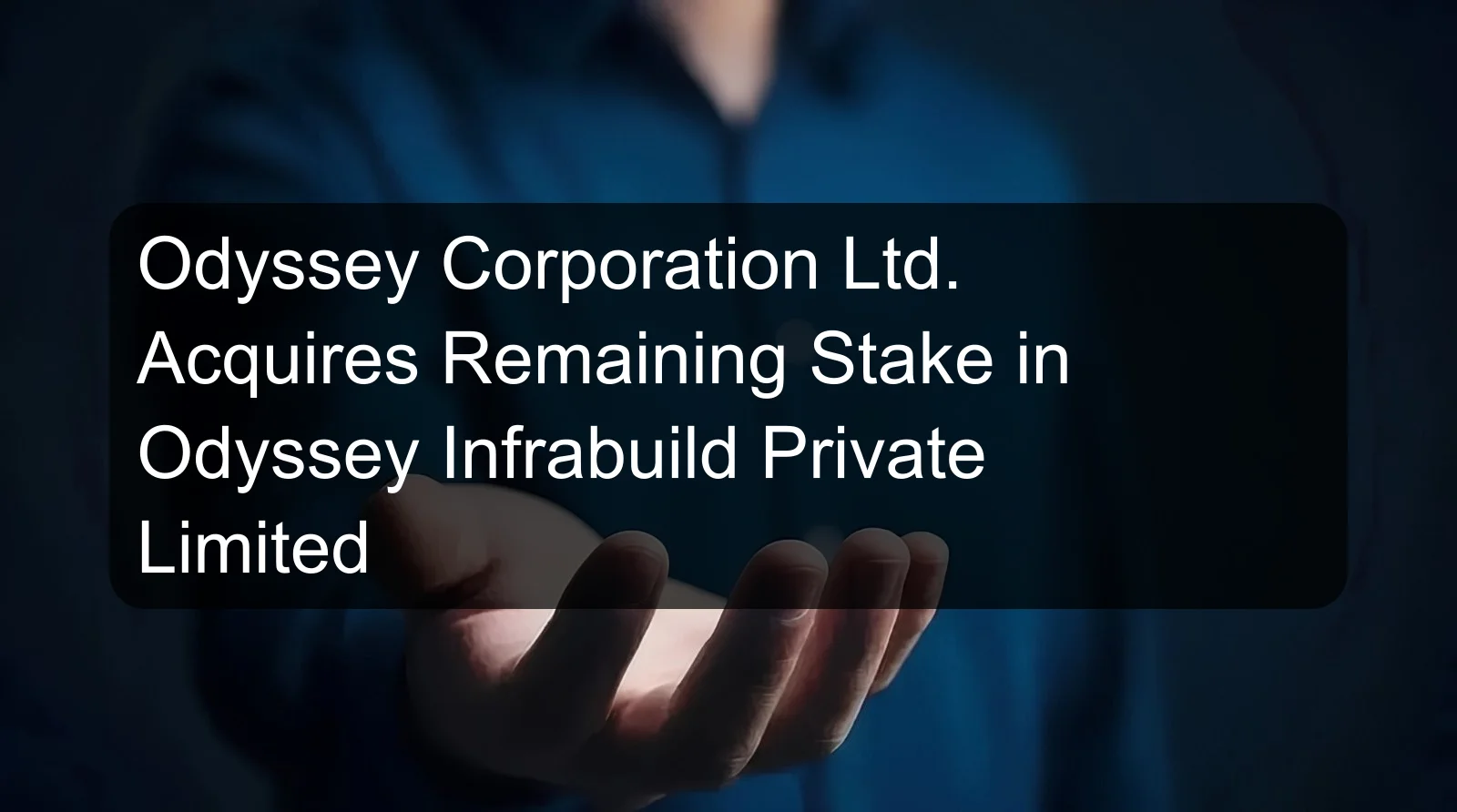 Odyssey Corporation Ltd. Acquires Remaining Stake in Odyssey Infrabuild Private Limited Odyssey Corporation Ltd. Acquires Remaining Stake in Odyssey Infrabuild Private Limited