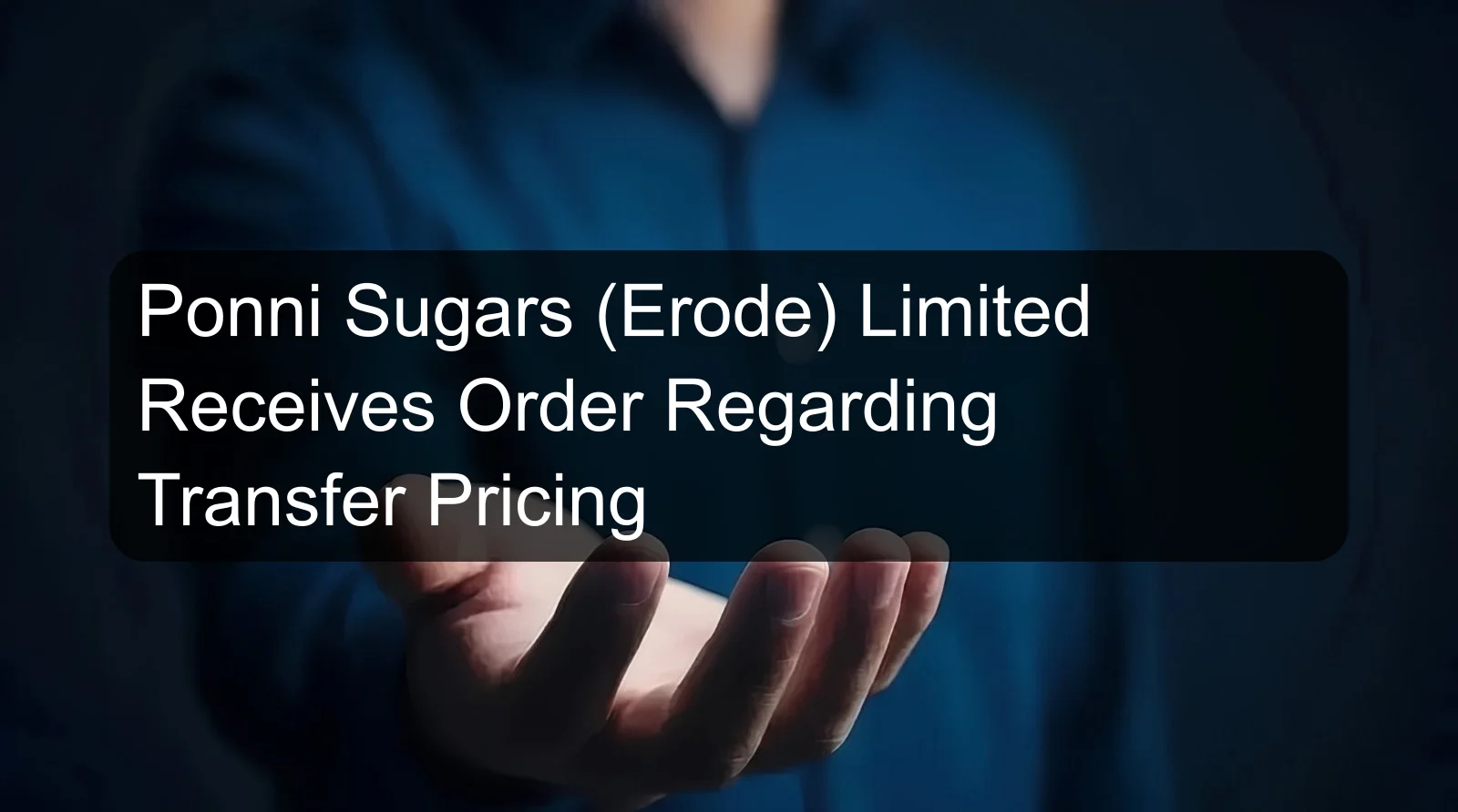 Ponni Sugars (Erode) Limited Receives Order Regarding Transfer Pricing