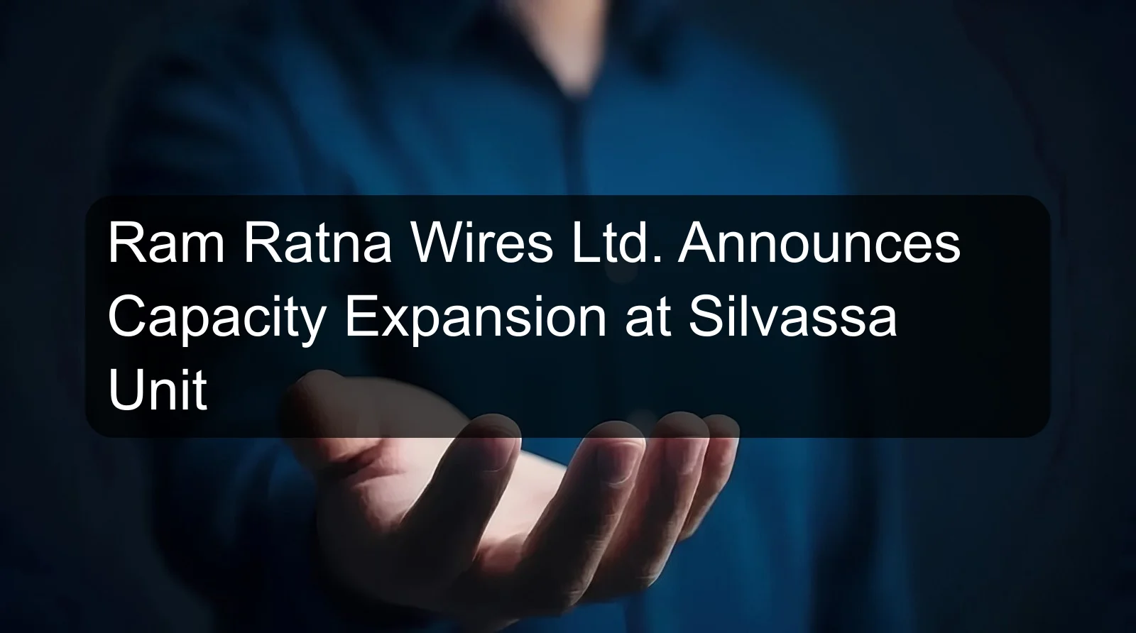 Ram Ratna Wires Ltd. Announces Capacity Expansion at Silvassa Unit Ram Ratna Wires Ltd. Announces Capacity Expansion at Silvassa Unit