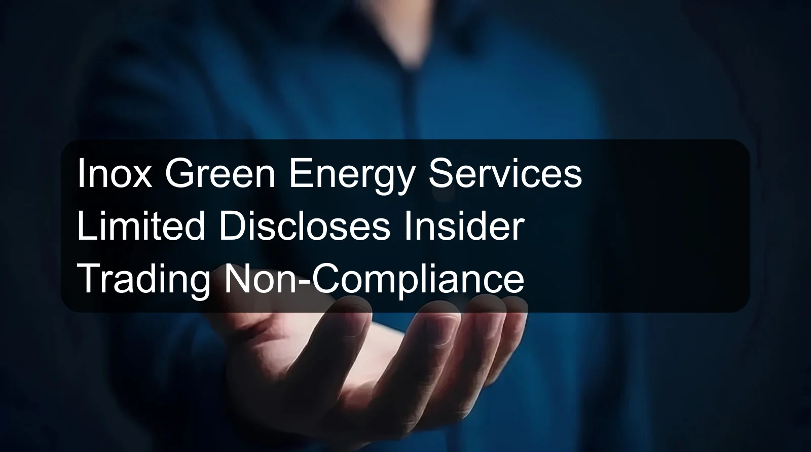 Inox Green Energy Services Limited Discloses Insider Trading Non-Compliance