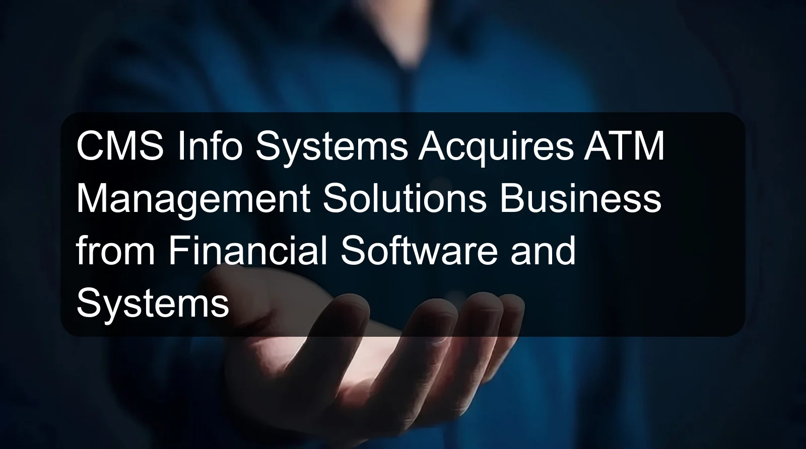 CMS Info Systems Acquires ATM Management Solutions Business from Financial Software and Systems CMS Info Systems Acquires ATM Management Solutions Business from Financial Software and Systems