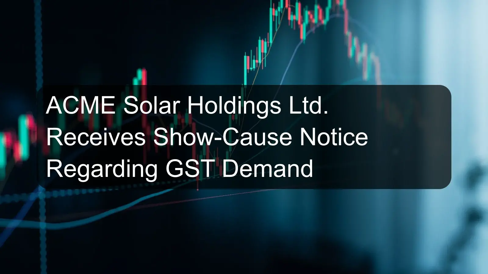 ACME Solar Holdings Ltd. Receives Show-Cause Notice Regarding GST Demand ACME Solar Holdings Ltd. Receives Show-Cause Notice Regarding GST Demand