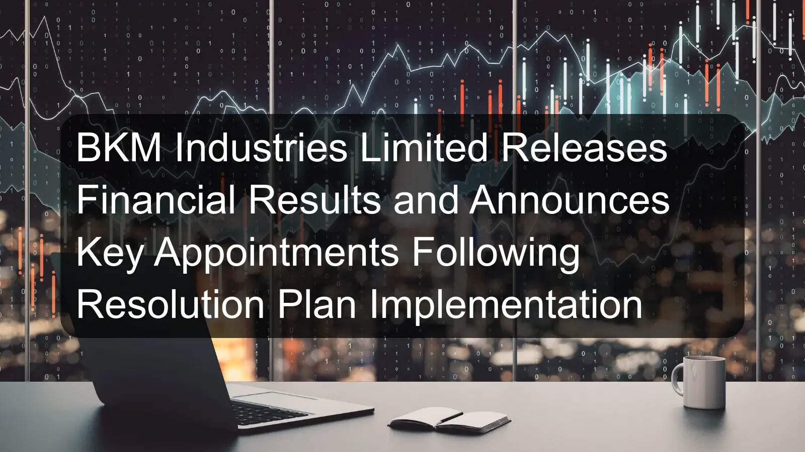 BKM Industries Limited Releases Financial Results and Announces Key Appointments Following Resolution Plan Implementation