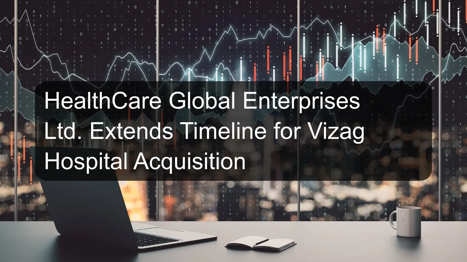 HealthCare Global Enterprises Ltd. Extends Timeline for Vizag Hospital Acquisition HealthCare Global Enterprises Ltd. Extends Timeline for Vizag Hospital Acquisition