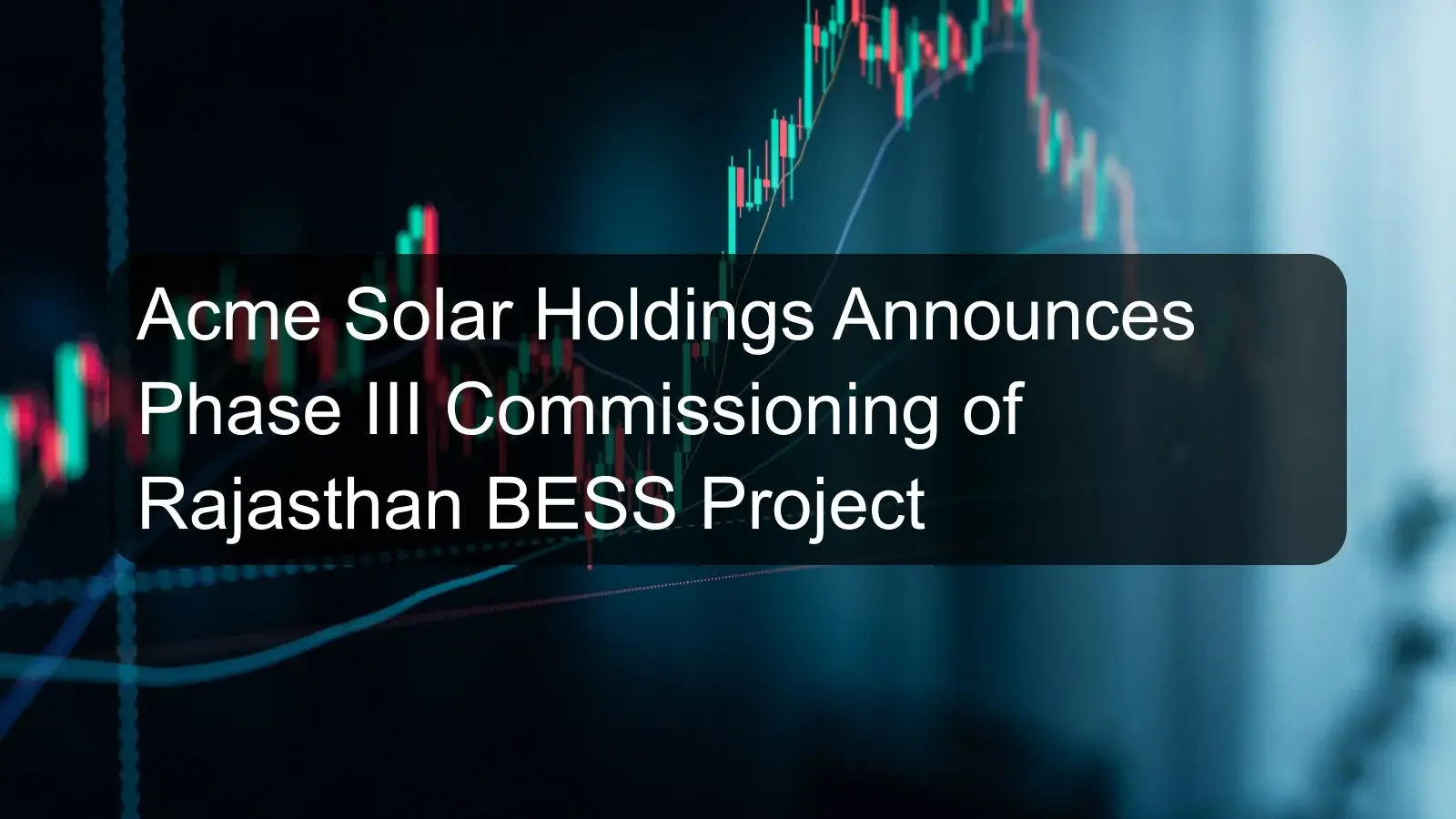 Acme Solar Holdings Announces Phase III Commissioning of Rajasthan BESS Project Acme Solar Holdings Announces Phase III Commissioning of Rajasthan BESS Project