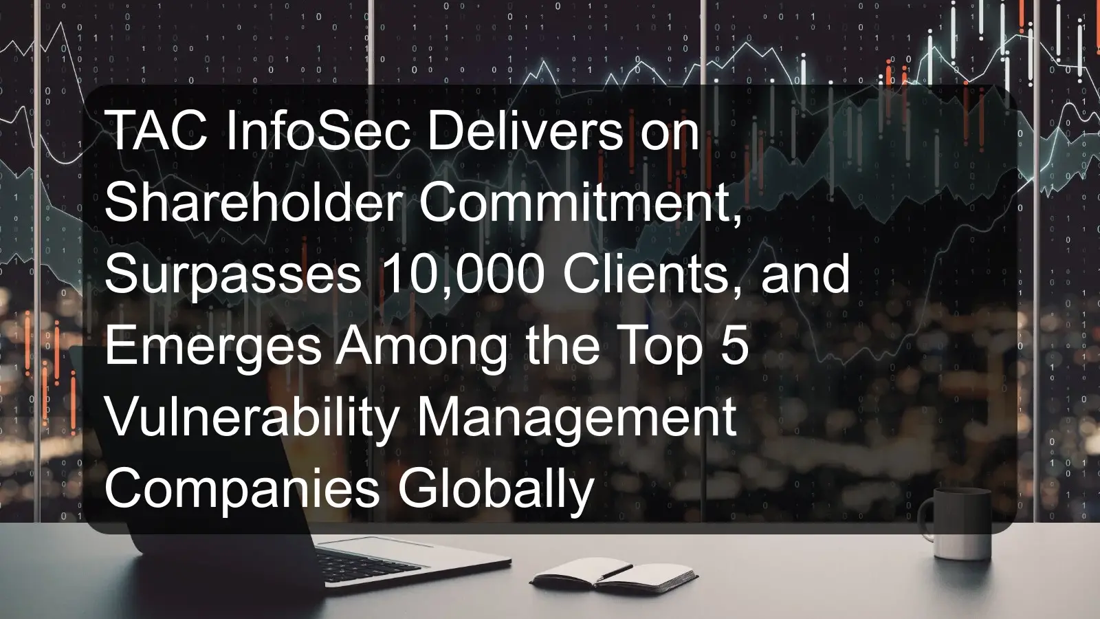 TAC InfoSec Delivers on Shareholder Commitment, Surpasses 10,000 Clients, and Emerges Among the Top 5 Vulnerability Management Companies Globally