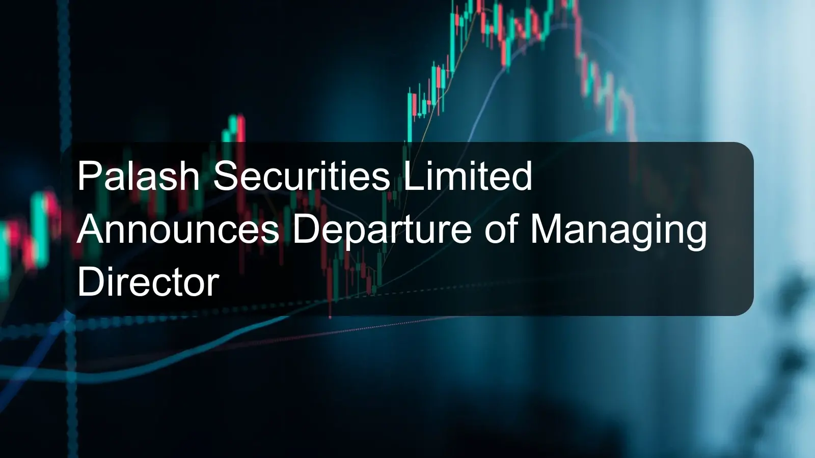 Palash Securities Limited Announces Departure of Managing Director