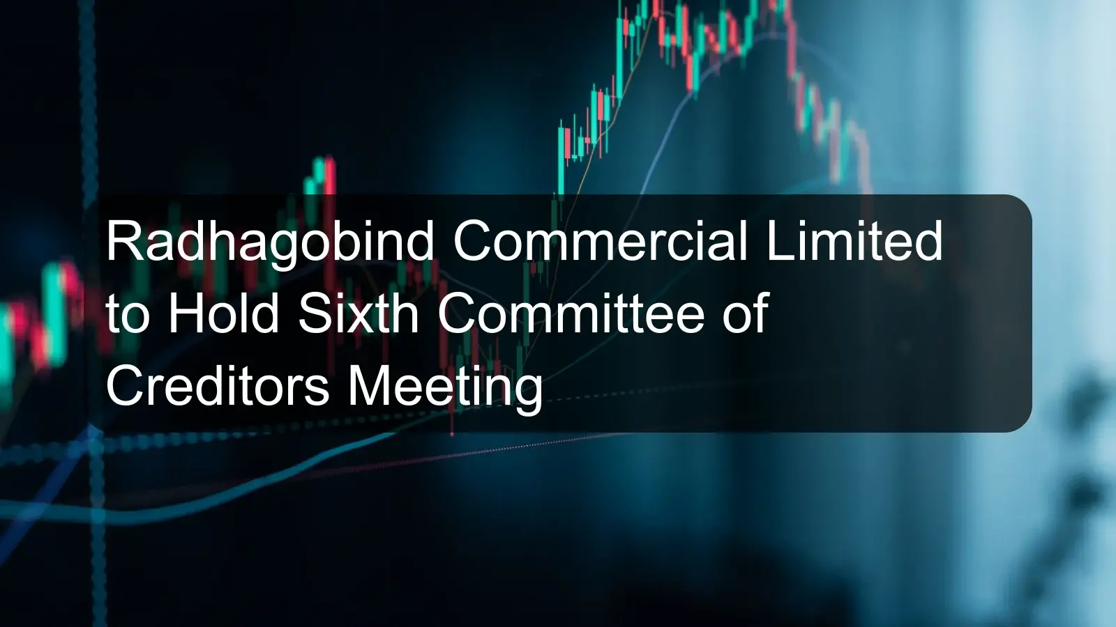Radhagobind Commercial Limited to Hold Sixth Committee of Creditors Meeting