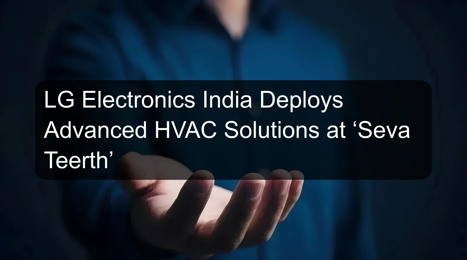LG Electronics India Deploys Advanced HVAC Solutions at ‘Seva Teerth’