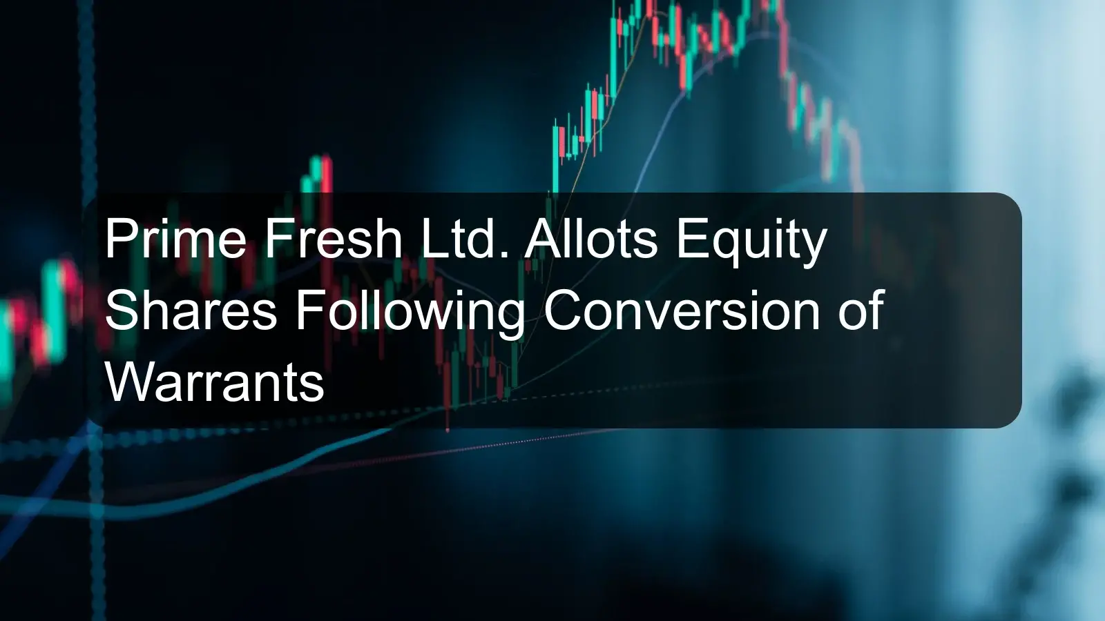 Prime Fresh Ltd. Allots Equity Shares Following Conversion of Warrants