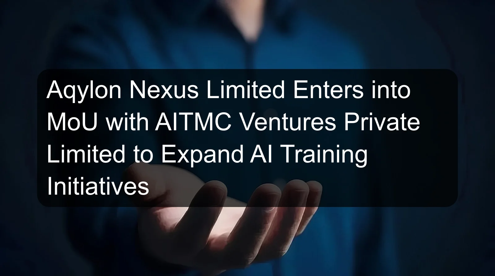 Aqylon Nexus Limited Enters into MoU with AITMC Ventures Private Limited to Expand AI Training Initiatives