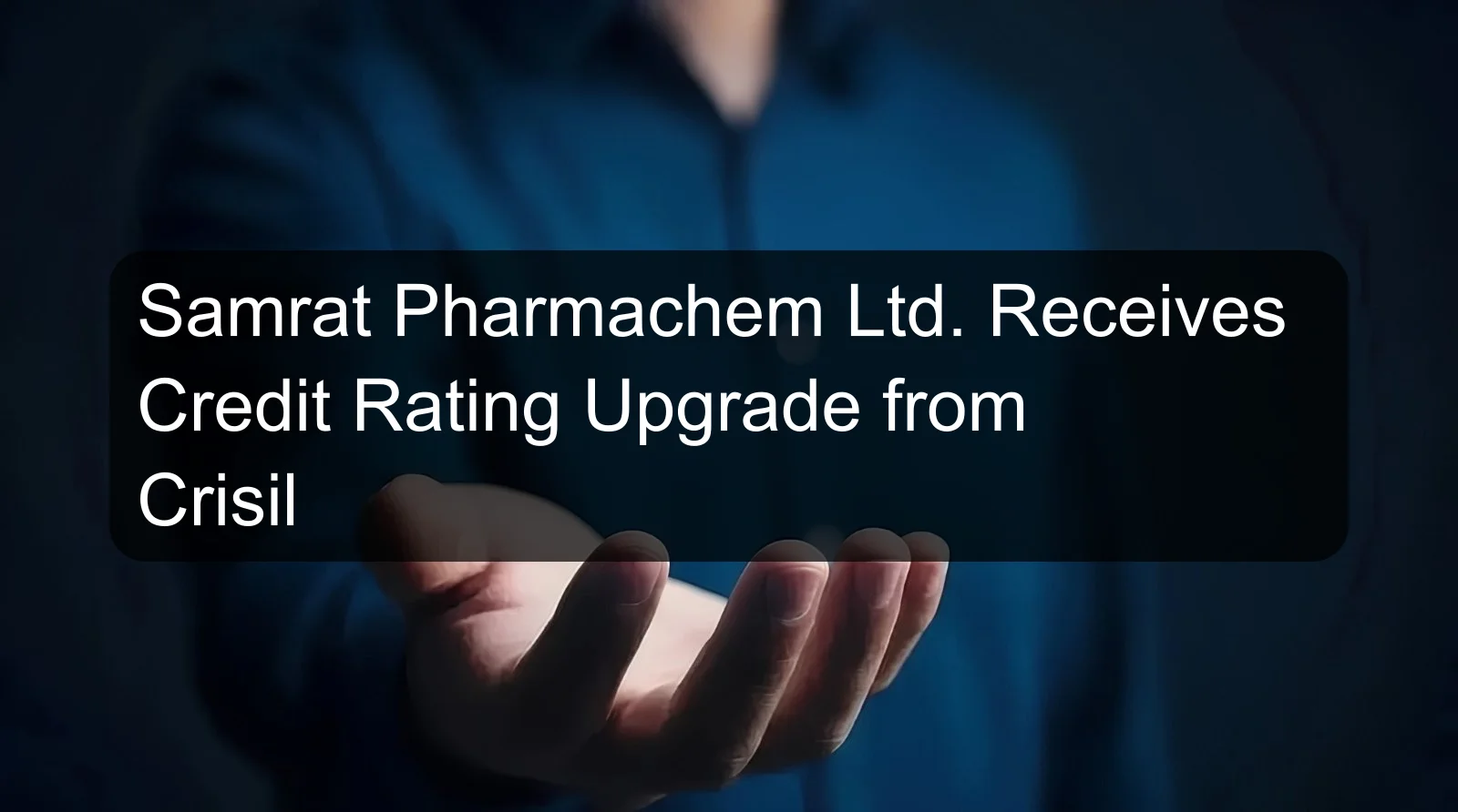 Samrat Pharmachem Ltd. Receives Credit Rating Upgrade from Crisil