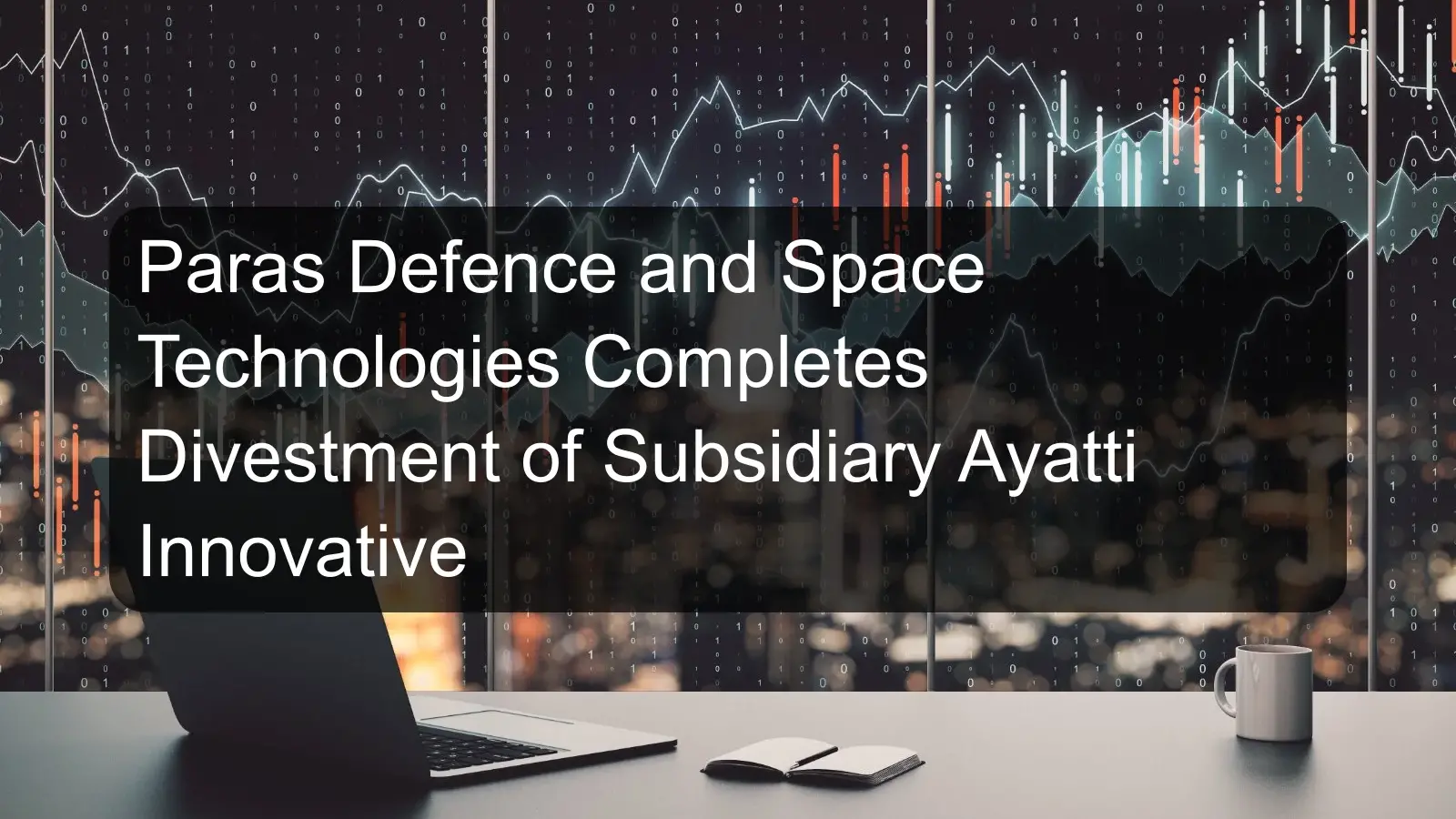 Paras Defence and Space Technologies Completes Divestment of Subsidiary Ayatti Innovative