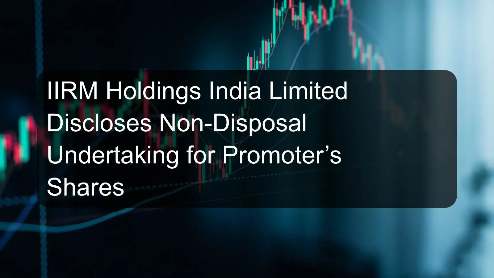 IIRM Holdings India Limited Discloses Non-Disposal Undertaking for Promoter’s Shares
