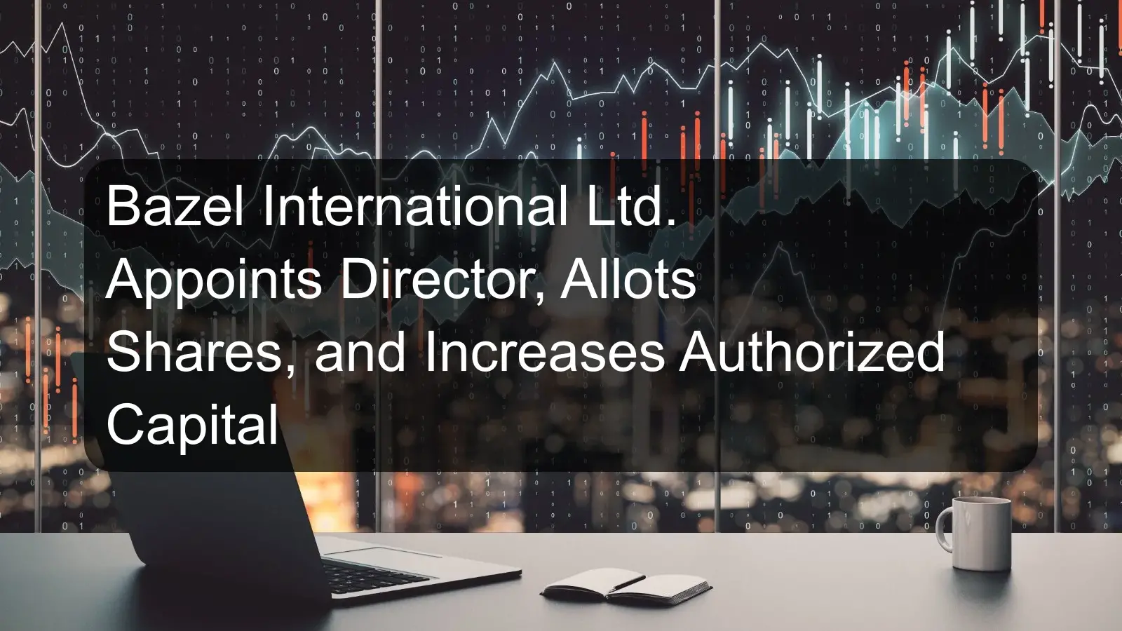 Bazel International Ltd. Appoints Director, Allots Shares, and Increases Authorized Capital