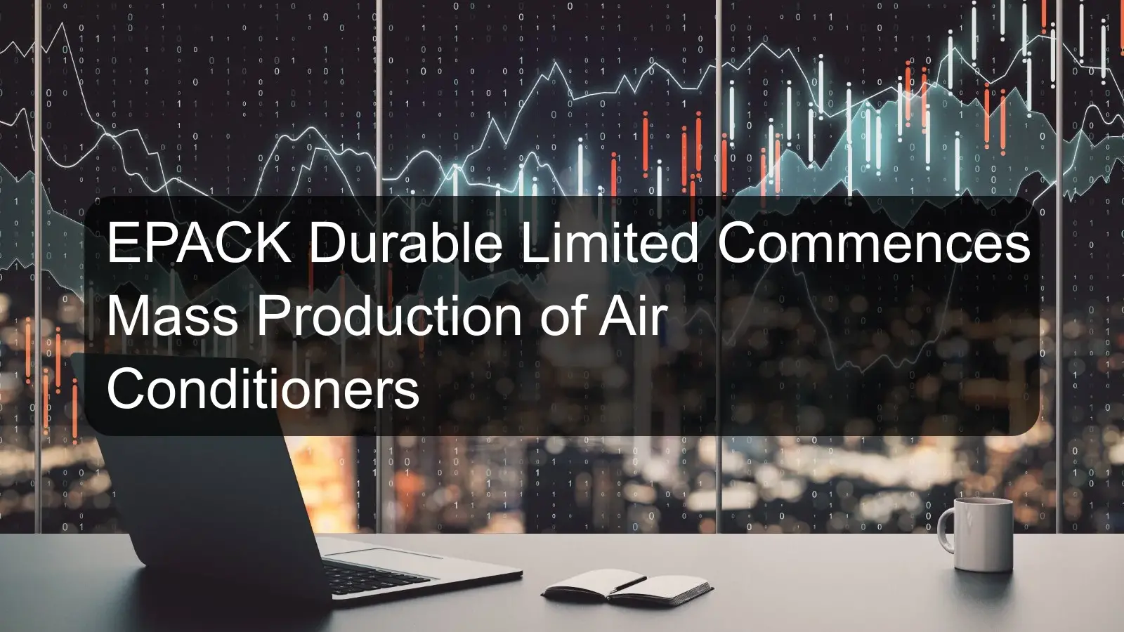 EPACK Durable Limited Commences Mass Production of Air Conditioners EPACK Durable Limited Commences Mass Production of Air Conditioners